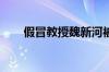 假冒教授魏新河被采取刑事强制措施