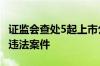 证监会查处5起上市公司财务造假等 信息披露违法案件