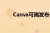 Canva可画发布一站式AI创作套件