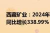 西藏矿业：2024年上半年净利润1.11亿元，同比增长338.99%