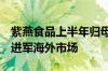 紫燕食品上半年归母净利润增长10.28%，正进军海外市场