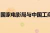 国家电影局与中国工商银行签署战略合作协议