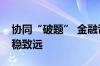 协同“破题” 金融司法创新护航资本市场行稳致远