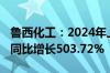 鲁西化工：2024年上半年净利润11.71亿元，同比增长503.72%