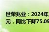 世荣兆业：2024年上半年净利润2747.31万元，同比下降75.09%