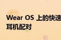 Wear OS 上的快速配对可让您快速将手表与耳机配对