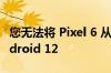 您无法将 Pixel 6 从 Android 13 降级到 Android 12