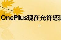 OnePlus现在允许您试用OnePlus 11 100天