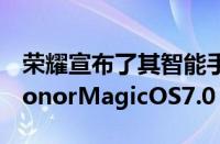 荣耀宣布了其智能手机系列软件的最新版本HonorMagicOS7.0