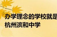 办学理念的学校就是滨江百姓的新选择浙江省杭州滨和中学