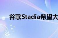 谷歌Stadia希望大量顶级独立游戏涌入