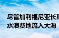 尽管加利福尼亚长期干旱 但数万亿加仑的雨水浪费地流入大海