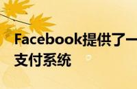 Facebook提供了一个名为Facebook Pay的支付系统