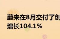 蔚来在8月交付了创纪录的3965辆汽车 同比增长104.1%