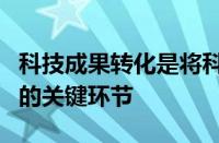 科技成果转化是将科学技术转变为现实生产力的关键环节