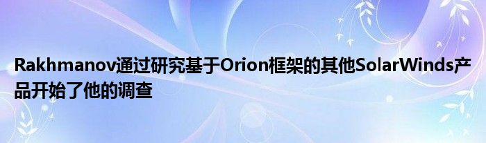 Rakhmanov通过研究基于Orion框架的其他SolarWinds产品开始了他的调查