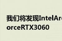 我们将发现IntelArcA770是否可以击败GeForceRTX3060