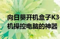 向日葵开机盒子K3一个可以随时随地远程开机操控电脑的神器