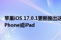 苹果iOS 17.0.1更新推出这就是为什么你必须立即更新你的iPhone或iPad