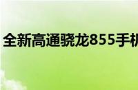 全新高通骁龙855手机：性能之巅，体验革命