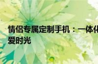 情侣专属定制手机：一体化设计与浪漫功能助你缔造完美恋爱时光