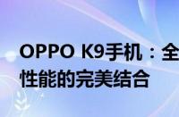 OPPO K9手机：全方位解析，技术、设计与性能的完美结合