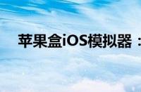 苹果盒iOS模拟器：全新体验与功能解析