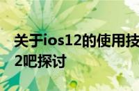 关于ios12的使用技巧和反馈，一起来到ios12吧探讨