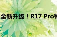 全新升级！R17 Pro智能手机评测与特点解析