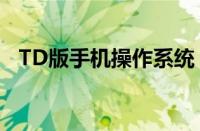 TD版手机操作系统：优势与应用前景分析