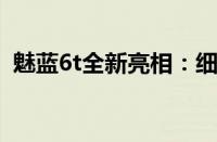 魅蓝6t全新亮相：细节魅力与性能升级一览