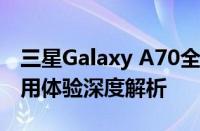 三星Galaxy A70全面评测：性能、设计与使用体验深度解析