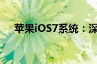 苹果iOS7系统：深度解析其特点与优势