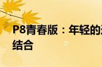 P8青春版：年轻的选择，科技与时尚的完美结合