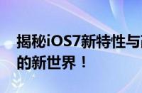 揭秘iOS7新特性与改进，探索苹果操作系统的新世界！