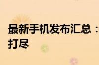 最新手机发布汇总：技术革新与功能升级一网打尽