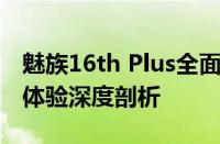 魅族16th Plus全面评测：性能、设计与使用体验深度剖析