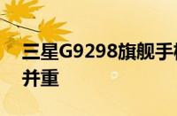 三星G9298旗舰手机深度评测：设计与性能并重