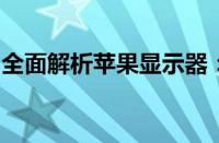 全面解析苹果显示器：技术、性能与设计一览