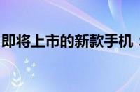 即将上市的新款手机：科技与设计的完美结合