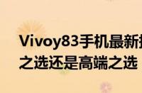 Vivoy83手机最新报价及详细信息：性价比之选还是高端之选？