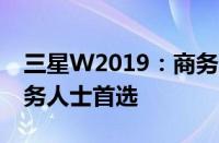 三星W2019：商务旗舰手机，功能全面的商务人士首选