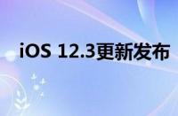 iOS 12.3更新发布：全新功能与改进一览