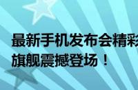 最新手机发布会精彩亮相，引领科技潮流的新旗舰震撼登场！