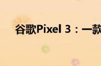 谷歌Pixel 3：一款领先行业的旗舰手机