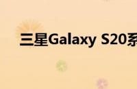 三星Galaxy S20系列手机详细参数解析