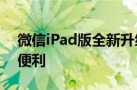 微信iPad版全新升级：体验极致沟通与生活便利