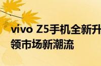 vivo Z5手机全新升级，性能与外观双提升引领市场新潮流