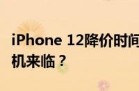 iPhone 12降价时间预测与分析：购买最佳时机来临？