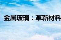 金属玻璃：革新材料的神秘魅力与未来展望